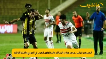 الجماهير تترقب.. موعد مباراة الزمالك والمقاولون العرب في الدوري والقناة الناقلة